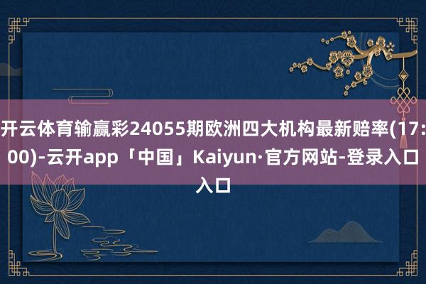 开云体育输赢彩24055期欧洲四大机构最新赔率(17:00)-云开app「中国」Kaiyun·官方网站-登录入口