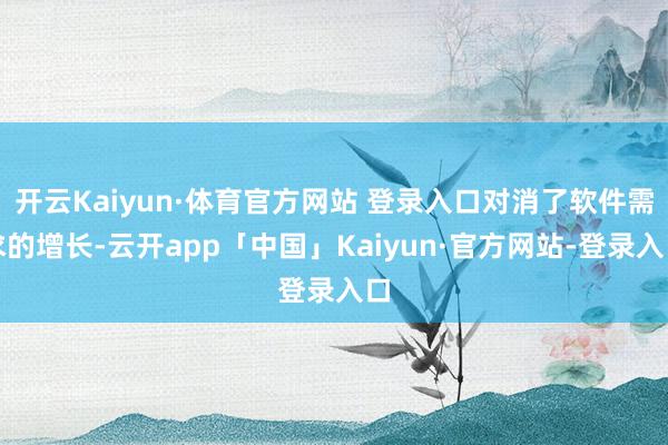 开云Kaiyun·体育官方网站 登录入口对消了软件需求的增长-云开app「中国」Kaiyun·官方网站-登录入口