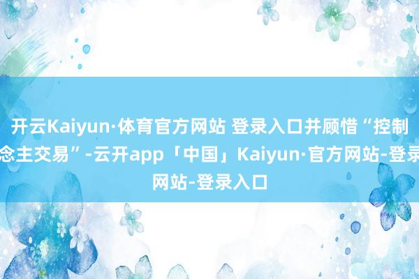 开云Kaiyun·体育官方网站 登录入口并顾惜“控制东说念主交易”-云开app「中国」Kaiyun·官方网站-登录入口