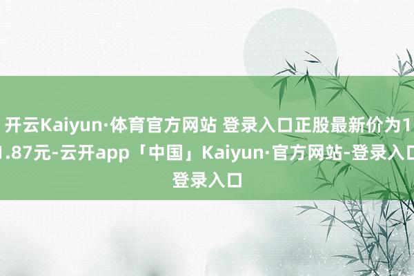 开云Kaiyun·体育官方网站 登录入口正股最新价为11.87元-云开app「中国」Kaiyun·官方网站-登录入口