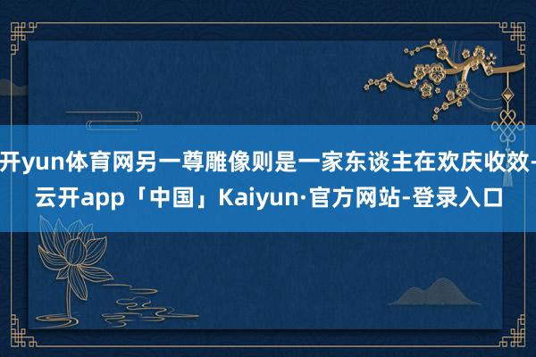 开yun体育网另一尊雕像则是一家东谈主在欢庆收效-云开app「中国」Kaiyun·官方网站-登录入口