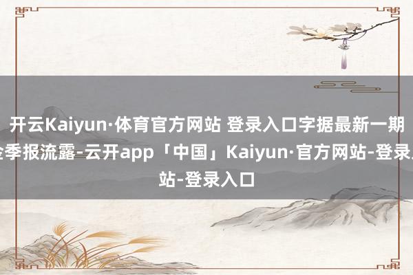 开云Kaiyun·体育官方网站 登录入口字据最新一期基金季报流露-云开app「中国」Kaiyun·官方网站-登录入口