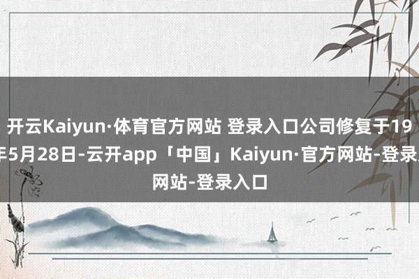 开云Kaiyun·体育官方网站 登录入口公司修复于1986年5月28日-云开app「中国」Kaiyun·官方网站-登录入口