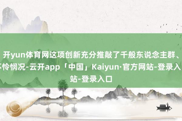 开yun体育网这项创新充分推敲了千般东说念主群、不怜悯况-云开app「中国」Kaiyun·官方网站-登录入口