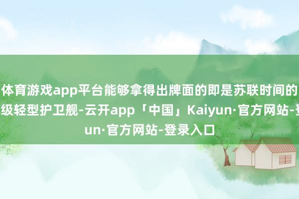 体育游戏app平台能够拿得出牌面的即是苏联时间的“别佳”级轻型护卫舰-云开app「中国」Kaiyun·官方网站-登录入口