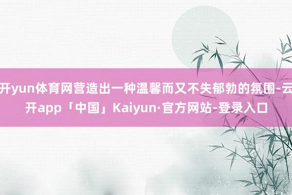 开yun体育网营造出一种温馨而又不失郁勃的氛围-云开app「中国」Kaiyun·官方网站-登录入口