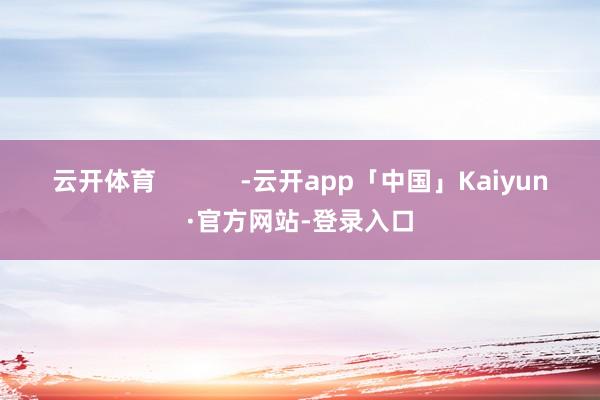 云开体育            -云开app「中国」Kaiyun·官方网站-登录入口