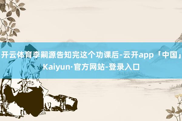 开云体育李嗣源告知完这个功课后-云开app「中国」Kaiyun·官方网站-登录入口