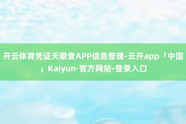 开云体育凭证天眼查APP信息整理-云开app「中国」Kaiyun·官方网站-登录入口