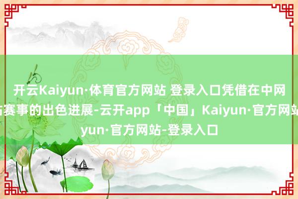 开云Kaiyun·体育官方网站 登录入口凭借在中网和武网两站赛事的出色进展-云开app「中国」Kaiyun·官方网站-登录入口