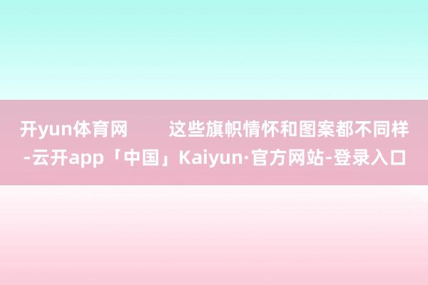 开yun体育网        这些旗帜情怀和图案都不同样-云开app「中国」Kaiyun·官方网站-登录入口