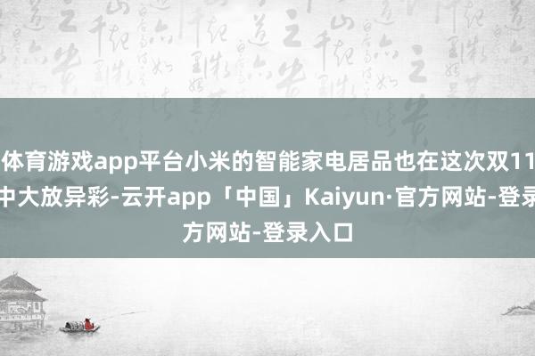 体育游戏app平台小米的智能家电居品也在这次双11行径中大放异彩-云开app「中国」Kaiyun·官方网站-登录入口