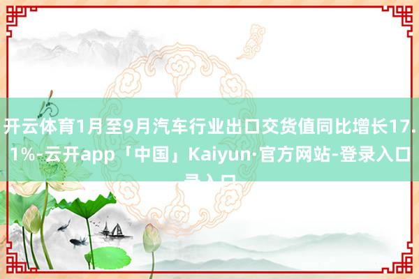 开云体育1月至9月汽车行业出口交货值同比增长17.1%-云开app「中国」Kaiyun·官方网站-登录入口