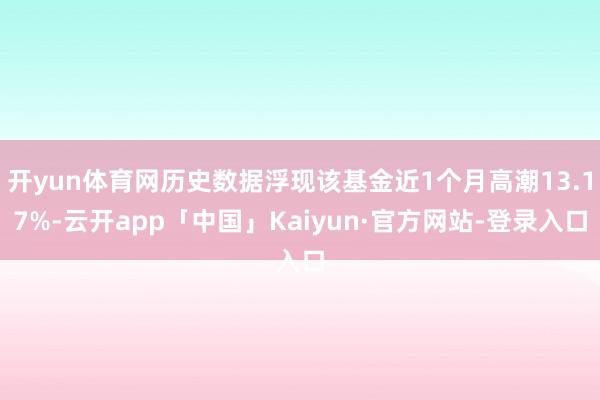 开yun体育网历史数据浮现该基金近1个月高潮13.17%-云开app「中国」Kaiyun·官方网站-登录入口