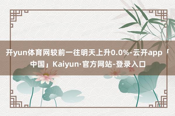 开yun体育网较前一往明天上升0.0%-云开app「中国」Kaiyun·官方网站-登录入口