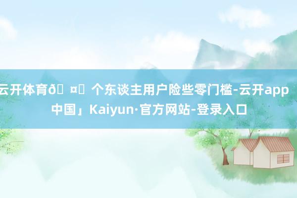 云开体育🤔个东谈主用户险些零门槛-云开app「中国」Kaiyun·官方网站-登录入口