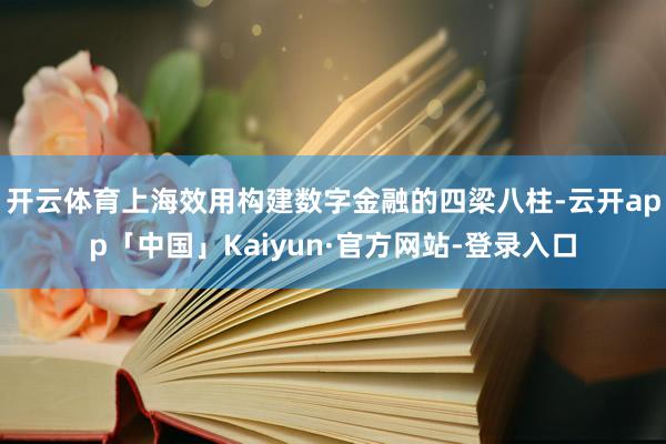 开云体育上海效用构建数字金融的四梁八柱-云开app「中国」Kaiyun·官方网站-登录入口