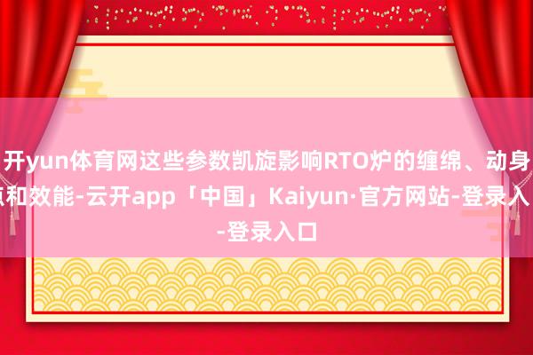 开yun体育网这些参数凯旋影响RTO炉的缠绵、动身点和效能-云开app「中国」Kaiyun·官方网站-登录入口