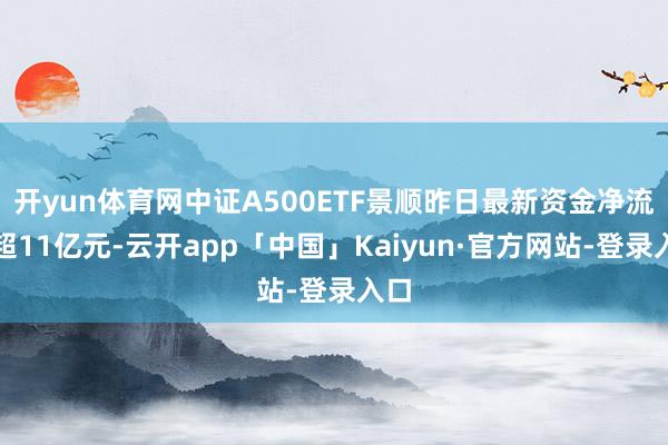 开yun体育网中证A500ETF景顺昨日最新资金净流入超11亿元-云开app「中国」Kaiyun·官方网站-登录入口