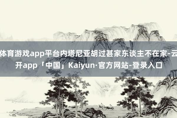 体育游戏app平台内塔尼亚胡过甚家东谈主不在家-云开app「中国」Kaiyun·官方网站-登录入口