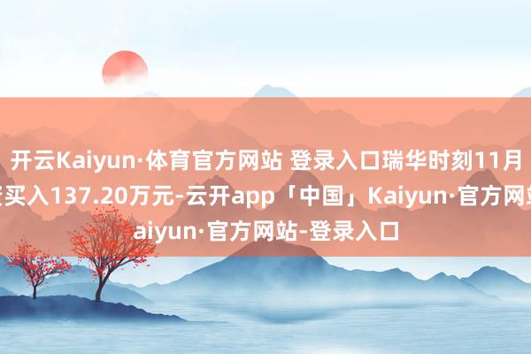 开云Kaiyun·体育官方网站 登录入口瑞华时刻11月22日获融资买入137.20万元-云开app「中国」Kaiyun·官方网站-登录入口