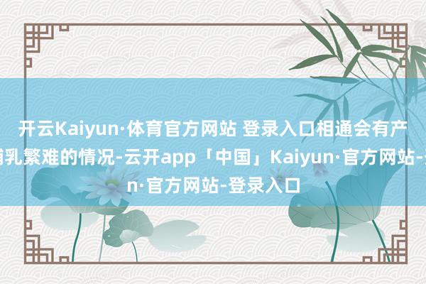 开云Kaiyun·体育官方网站 登录入口相通会有产妇碰到哺乳繁难的情况-云开app「中国」Kaiyun·官方网站-登录入口