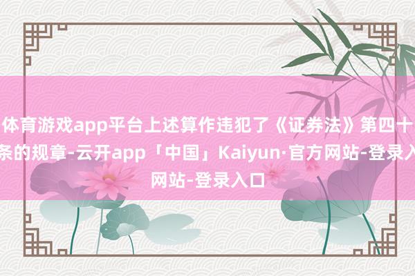 体育游戏app平台上述算作违犯了《证券法》第四十四条的规章-云开app「中国」Kaiyun·官方网站-登录入口