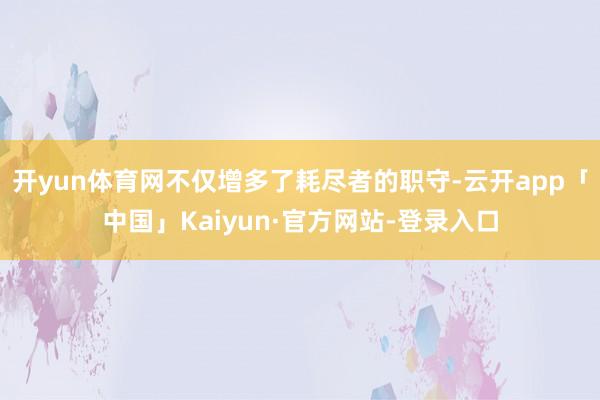 开yun体育网不仅增多了耗尽者的职守-云开app「中国」Kaiyun·官方网站-登录入口