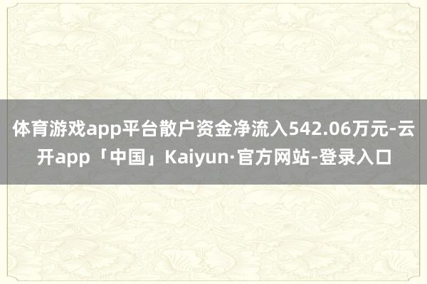 体育游戏app平台散户资金净流入542.06万元-云开app「中国」Kaiyun·官方网站-登录入口
